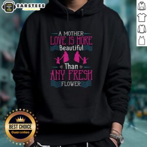 Alt Text: Awesome hoodie featuring 'A Mother's Love Is More Beautiful Than Any Fresh Flower' design, perfect for gifts.