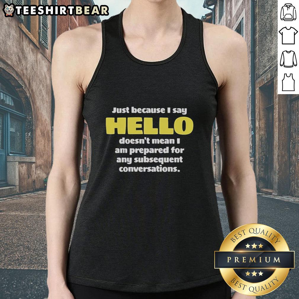 premium-just-because-i-say-hello-doesnt-mean-i-am-prepared-for-any-subsequent-conversations-tank-top Premium tank top featuring 'Just Because I Say Hello Doesnt Mean Im Prepared for Conversations' graphic design.