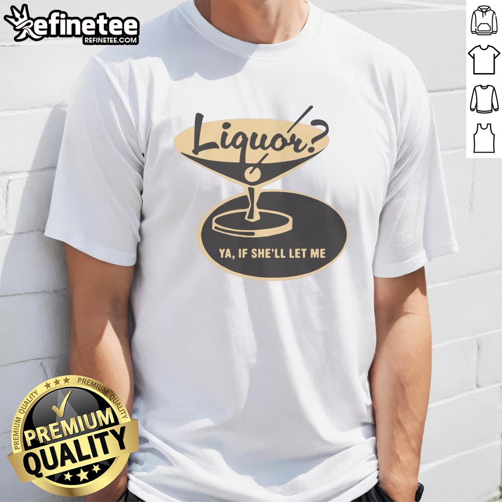 premium-liquor-ya-if-shell-let-me-t-shirt-3 Alt Text: Premium Liquor Ya If She'll Let Me T-Shirt featuring bold text design, perfect for casual outings and parties.