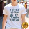 Pretty A Mother Is Your First Friend Your Best Friend T-Shirt design featuring a heartwarming message about motherhood.