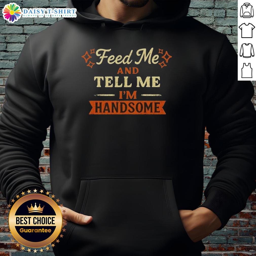 Pretty Feed Me And Tell Me I'M Handsome Hoodie Pretty Feed Me And Tell Me I'm Handsome Hoodie in vibrant color, featuring playful text design, perfect for casual wear.