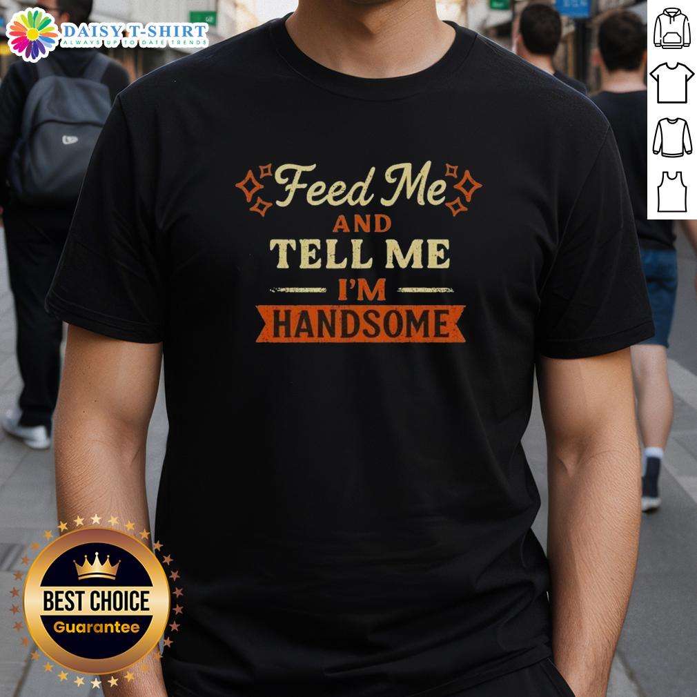 Pretty Feed Me And Tell Me I'M Handsome T Shirt Pretty Feed Me And Tell Me I'M Handsome T-Shirt featuring a playful design perfect for pet lovers and humorous fashion.