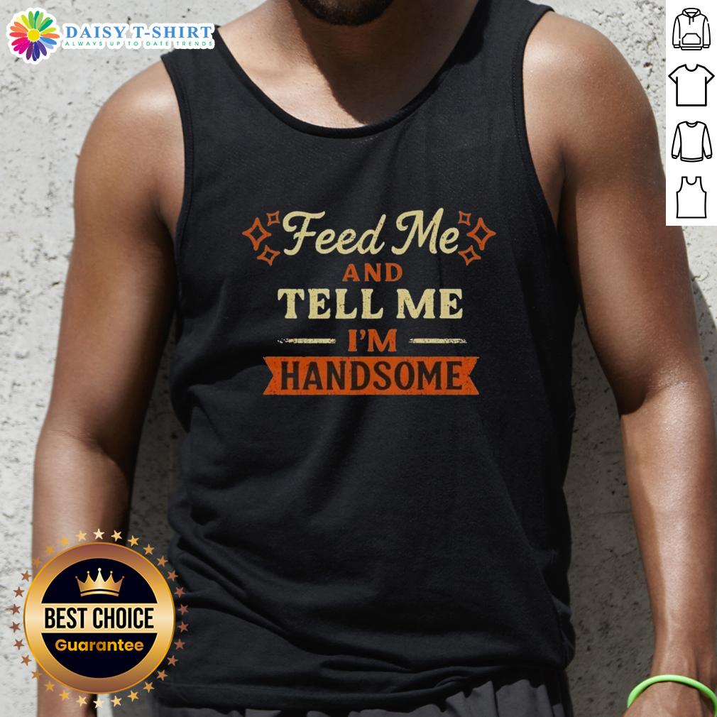 Pretty Feed Me And Tell Me I'M Handsome Tank Top Stylish Pretty Feed Me And Tell Me I'm Handsome tank top for casual outfits, featuring a playful graphic design.