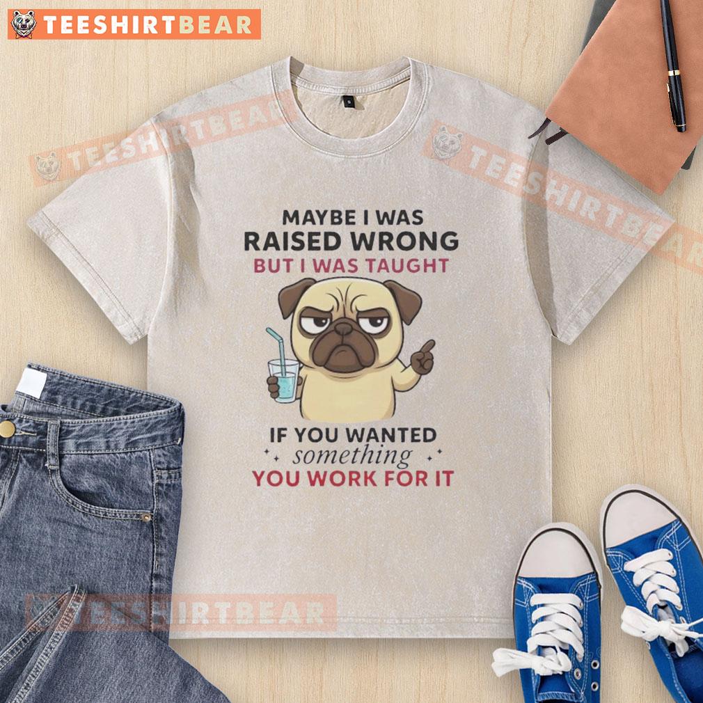 pretty-pug-dog-maybe-i-was-raised-wrong-but-i-was-taught-if-you-wanted-something-you-work-for-it-washed-t-shirt Cute pug dog wearing a 'Work for It' washed t-shirt, showcasing a funny and motivational design for dog lovers.