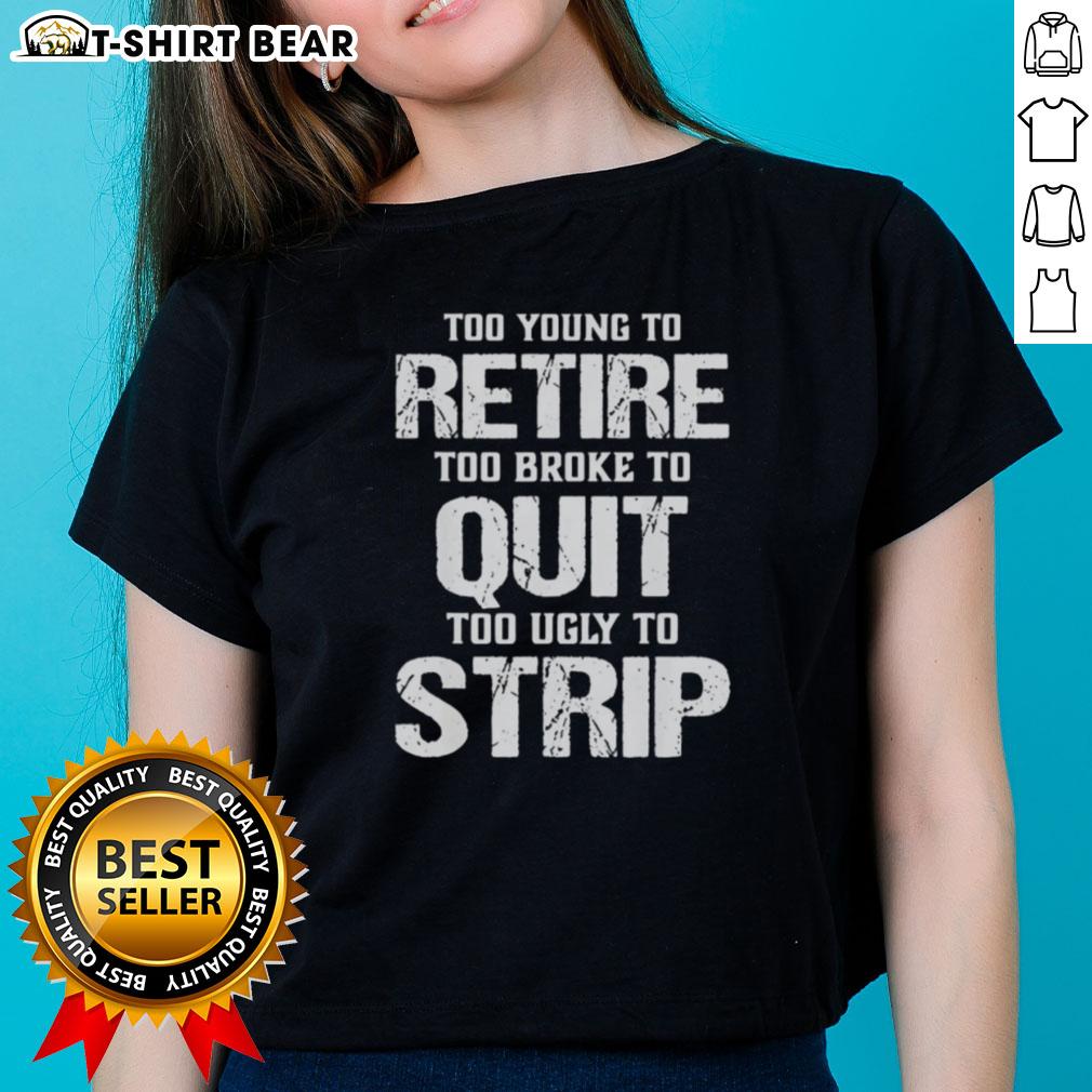 Pretty Too Young To Retire Too Broke To Quit Too Ugly To Strip Ladies Tee Pretty Too Young To Retire Too Broke To Quit Too Ugly To Strip Ladies Tee featuring a stylish design and comfortable fit.