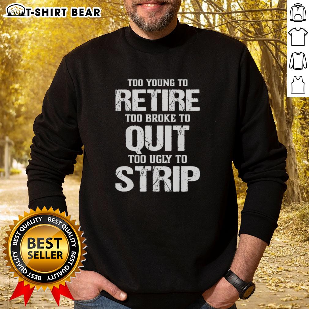Pretty Too Young To Retire Too Broke To Quit Too Ugly To Strip Sweatshirt Alt Text: Cozy sweatshirt featuring the phrase Too Young to Retire, Too Broke to Quit, Too Ugly to Strip in bold letters.