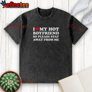 Alt Text: Top I Love My Hot Boyfriend So Please Stay Away From Me washed t-shirt displayed on a hanger against a neutral background.