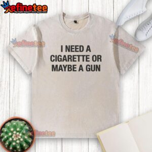 Funny 'I Need A Cigarette Or Maybe A Gun' washed t-shirt design, perfect for humor lovers and casual wear enthusiasts.