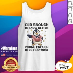 Funny tank top featuring a penguin with the phrase 'Old Enough To Know Better, Young Enough To Do It Anyway.'