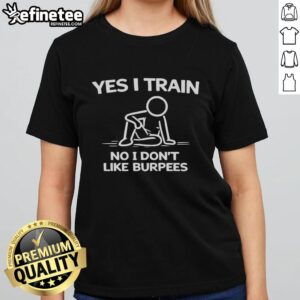 Alt Text: Funny 'Yes I Train, No I Don't Like Burpees' Ladies Tee - Humorous workout shirt for fitness enthusiasts.