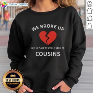 Cozy sweatshirt featuring 'We Broke Up But He Said We Could Still Be Cousins' text, perfect for casual wear.