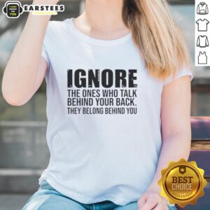 Quote tee for ladies: 'Ignore the ones who talk behind your back, they belong behind you' in stylish design.