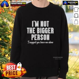 Alt Text: Trendy sweatshirt with 'I'm Not The Bigger Person, I Suggest You Leave Me Alone' slogan perfect for casual wear.