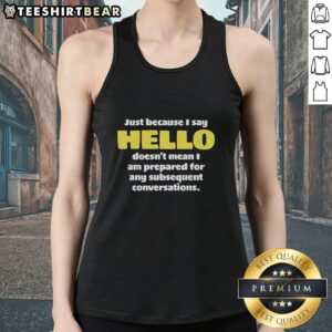 Premium tank top featuring 'Just Because I Say Hello Doesnt Mean Im Prepared for Conversations' graphic design.