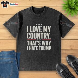 Pretty I Love My Country That's Why I Hate Trump washed t-shirt in vibrant colors, showcasing a bold, expressive design.