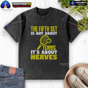 Official The Fifth Set Is Not About Tennis It's About Nerves washed t-shirt displayed on a hanger with a casual style.