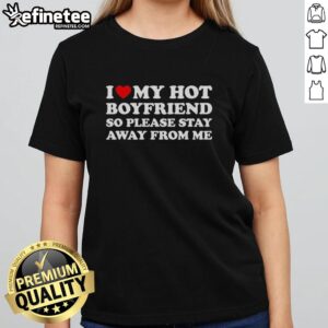 Alt Text: Top I Love My Hot Boyfriend So Please Stay Away From Me Ladies Tee, stylish graphic shirt for expressing love.