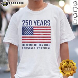 Good 250 Years Of Being Better Than Everyone T-Shirt with American flag design, celebrating American pride and patriotism.