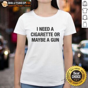 Nice I Need A Cigarette Or Maybe A Gun Ladies Tee featuring a humorous graphic design for casual wear.