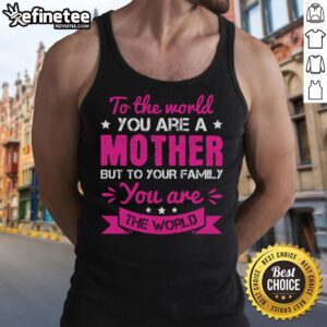 Premium tank top featuring the phrase 'You Are A Mother, But To Your Family, You Are The World' - perfect for moms.