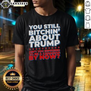 Alt Text: Awesome You Still Bitchin About Trump T-Shirt for Canadians - Bold graphic design expressing political humor.