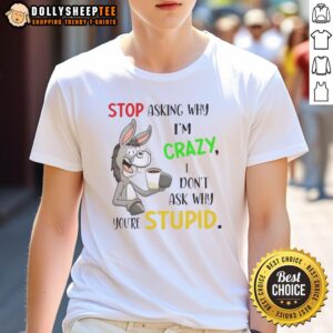 Original Donkey Stop Asking Why I'm Crazy T-Shirt with humorous text design about questioning intelligence.