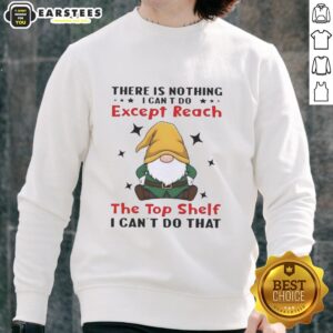 Funny gnomes sweatshirt with the phrase 'There is nothing I can't do except reach the top shelf' in vibrant colors.