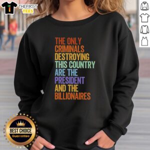 Top sweatshirt featuring 'The Only Criminals Destroying This Country Are The President And The Billionaires' design.