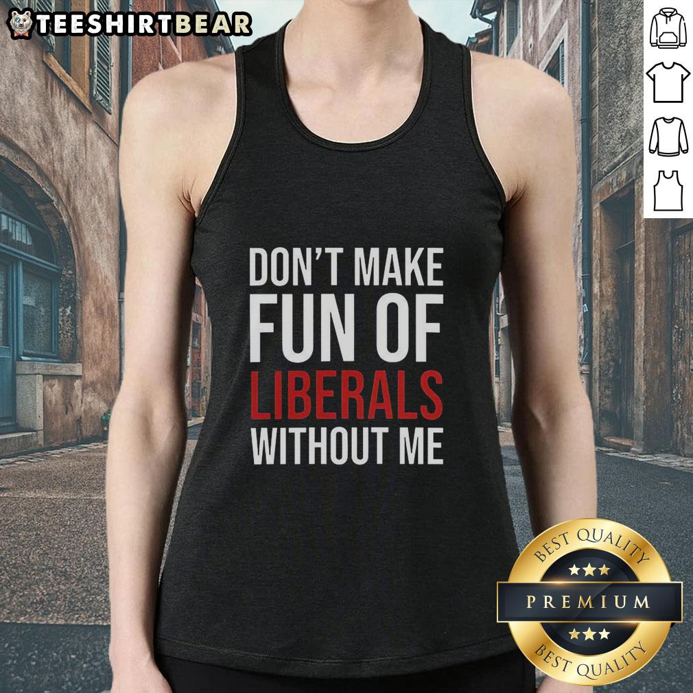 top-dont-make-fun-of-liberals-without-me-tank-top Top Don't Make Fun Of Liberals Without Me T-Shirt - Image 3