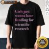 Alt Text: Top Girls Just Wanna Have Funding For Scientific Research T-Shirt featuring a bold, empowering graphic design.