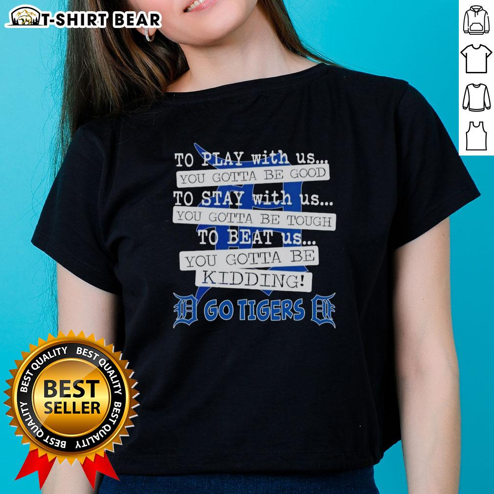 Top Go Detroit Tigers To Play With Us You Gotta Be Good Ladies Tee Detroit Tigers ladies tee featuring 'To Play With Us You Gotta Be Good' slogan, perfect for female baseball fans.