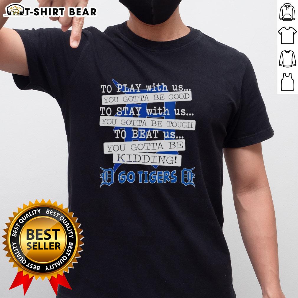 Top Go Detroit Tigers To Play With Us You Gotta Be Good T Shirt Alt Text: Top Go Detroit Tigers 'To Play With Us You Gotta Be Good' T-Shirt featuring a bold graphic design for fans.