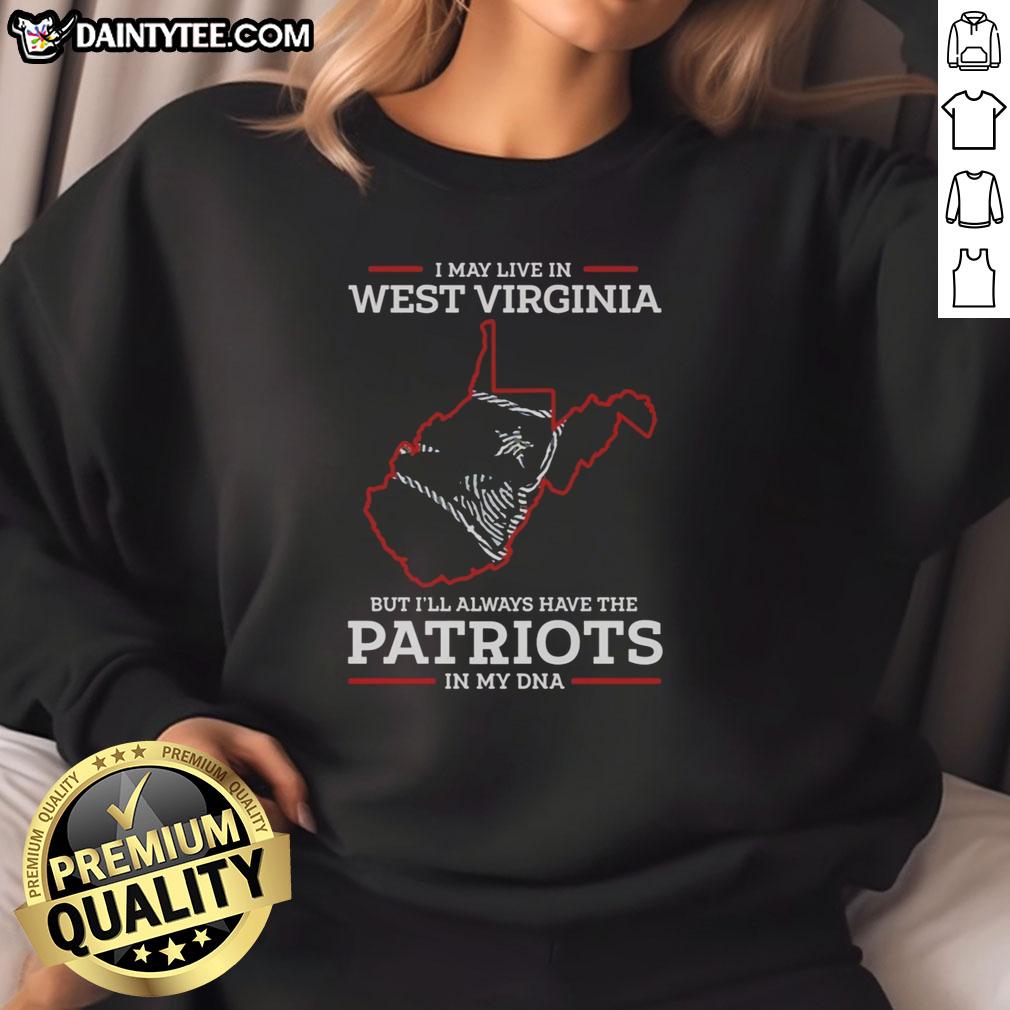 top-i-may-live-in-west-virginia-but-ill-always-have-the-new-england-patriots-in-my-dna-sweatshirt Person wearing 'I May Live In West Virginia But I'll Always Have The New England Patriots In My DNA' sweatshirt.