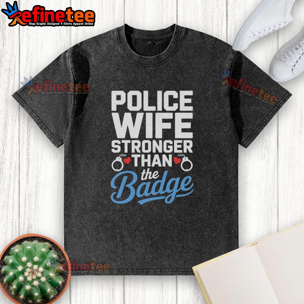 top-police-wife-stronger-than-the-badge-heart-cuffs-washed-t-shirt Top Police Wife T-Shirt featuring 'Stronger Than The Badge' with heart and cuffs design, perfect for proud police wives.