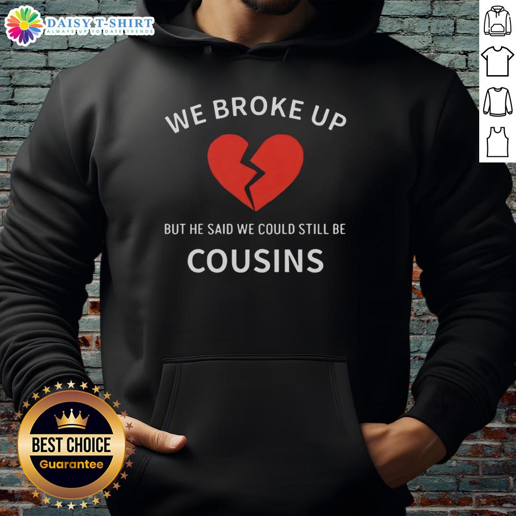 Top We Broke Up But He Said We Could Still Be Cousins Hoodie Alt Text: Cozy 'Top We Broke Up But He Said We Could Still Be Cousins' hoodie in soft fabric, perfect for casual wear and humor.