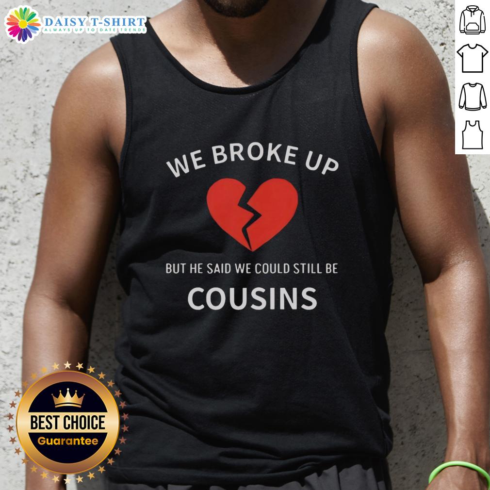 Top We Broke Up But He Said We Could Still Be Cousins Tank Top Trendy tank top featuring 'We broke up but he said we could still be cousins' text, perfect for casual wear.