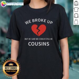 Alt Text: Top - We Broke Up But He Said We Could Still Be Cousins Ladies Tee, featuring a stylish graphic design on a casual shirt.