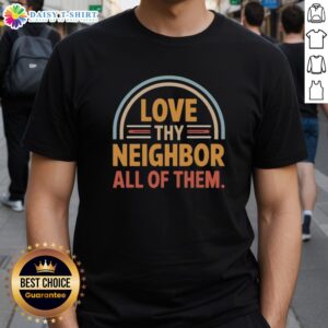 Awesome Love Thy Neighbor All Of Them T-Shirt featuring a bold, colorful design promoting kindness and community spirit.
