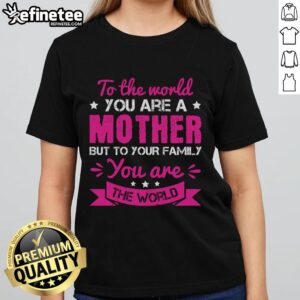 Premium Ladies Tee: 'You Are A Mother, But To Your Family, You Are The World' - A heartfelt gift for moms.