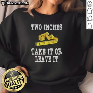 Awesome Two Inches Take It Or Leave It Sweatshirt in vibrant colors, perfect for casual wear and stylish comfort.
