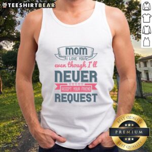 Good Mom I Love You Even Though I'll Never Accept Your Friend Request tank top design in vibrant colors.