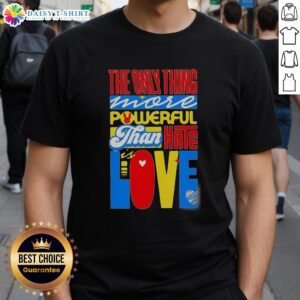 Top The Only Thing More Powerful Than Hate Is Love T-Shirt design featuring a bold, uplifting message in vibrant colors.