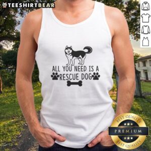Awesome All You Need Is A Rescue Dog tank top featuring a stylish design for dog lovers and rescue advocates.