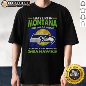 Awesome Seattle Seahawks T-shirt: 'I May Live In Montana But On Gameday My Heart And Soul Belong To Seahawks' design.