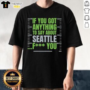 Alt Text: Premium Seattle Seahawks If You Got Anything To Say About Seattle, F* You T-Shirt design featuring team colors.