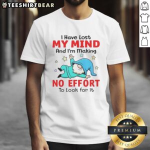 Funny Gnomes I Have Lost My Mind And I'm Making No Effort To Look For It T-Shirt