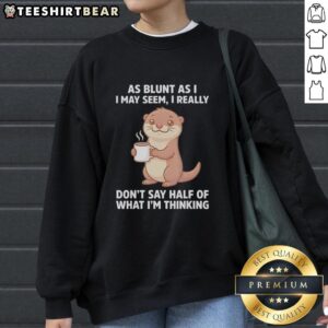 Adorable otters holding coffee wearing 'As Blunt As I May Seem' sweatshirt, perfect for animal lovers and cozy vibes.