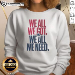 Classic New England Patriots sweatshirt featuring 'We All We Got We All We Need' slogan, perfect for fans.
