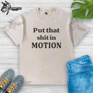 Nice Put That Shit In Motion T-Shirt - Image 3