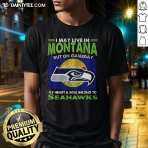 Seattle Seahawks t-shirt featuring 'I May Live In Montana But On Gameday My Heart And Soul Belong To Seahawks' design.